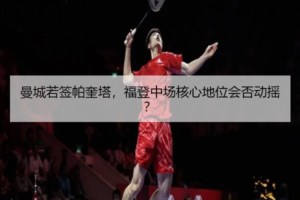曼城若签帕奎塔，福登中场核心地位会否动摇？
